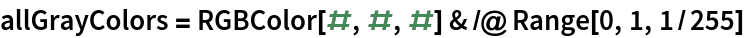 allGrayColors = RGBColor[#, #, #] & /@ Range[0, 1, 1/255]