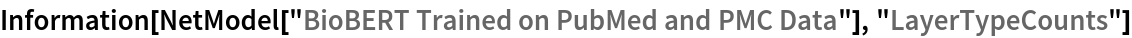 Information[
 NetModel["BioBERT Trained on PubMed and PMC Data"], \
"LayerTypeCounts"]