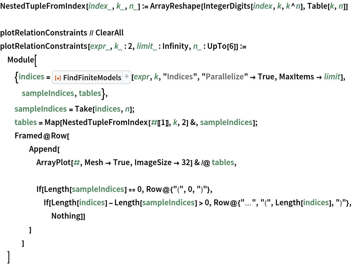 NestedTupleFromIndex[index_, k_, n_] := ArrayReshape[IntegerDigits[index, k, k^n], Table[k, n]]

plotRelationConstraints // ClearAll
plotRelationConstraints[expr_, k_ : 2, limit_ : Infinity, n_ : UpTo[6]] := Module[{indices = ResourceFunction["FindFiniteModels"][expr, k, "Indices", "Parallelize" -> True, MaxItems -> limit], sampleIndices, tables},
  sampleIndices = Take[indices, n];
  tables = Map[NestedTupleFromIndex[#[[1]], k, 2] &, sampleIndices];
  Framed@Row[
    Append[
     ArrayPlot[#, Mesh -> True, ImageSize -> 32] & /@ tables, If[Length[sampleIndices] == 0, Row@{"(", 0, ")"}, If[Length[indices] - Length[sampleIndices] > 0, Row@{"\[Ellipsis]", "(", Length[indices], ")"}, Nothing]]
     ]
    ]
  ]