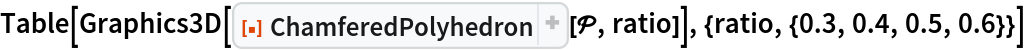 Table[Graphics3D[
  ResourceFunction["ChamferedPolyhedron"][\[ScriptCapitalP], ratio]], {ratio, {0.3, 0.4, 0.5, 0.6}}]