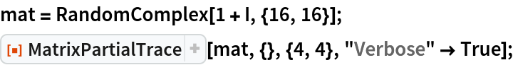 mat = RandomComplex[1 + I, {16, 16}];
ResourceFunction["MatrixPartialTrace"][mat, {}, {4, 4}, "Verbose" -> True];