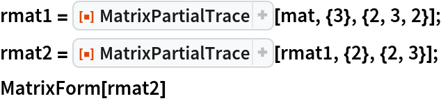 rmat1 = ResourceFunction["MatrixPartialTrace"][mat, {3}, {2, 3, 2}];
rmat2 = ResourceFunction["MatrixPartialTrace"][rmat1, {2}, {2, 3}];
MatrixForm[rmat2]