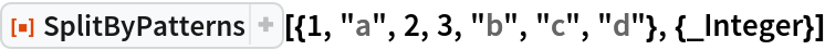 ResourceFunction[
 "SplitByPatterns"][{1, "a", 2, 3, "b", "c", "d"}, {_Integer}]